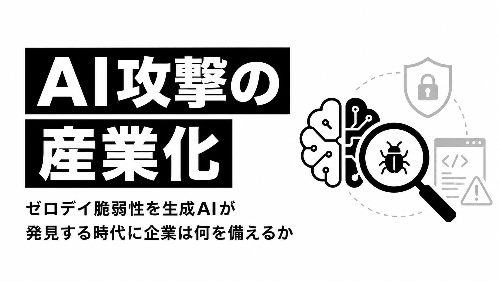 AI攻撃の産業化──ゼロデイ脆弱性を生成AIが発見する時代に企業は何を備えるか：『ビジネス2.0』の視点：オルタナティブ・ブログ
