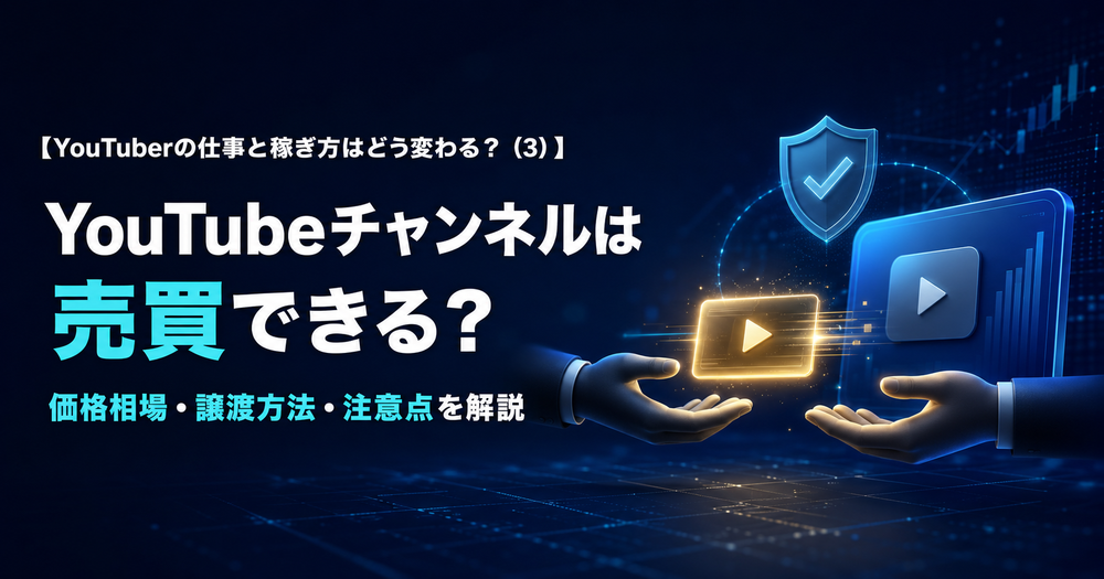 【YouTuberの仕事と稼ぎ方はどう変わる？（3）】YouTubeチャンネルは売買できる？価格相場・譲渡方法・注意点を解説.png