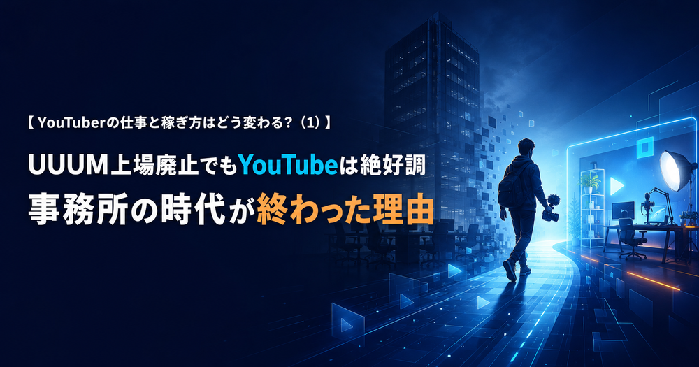 【YouTuberの仕事と稼ぎ方はどう変わる？（1）】UUUM上場廃止でもYouTubeは絶好調----事務所の時代が終わった理由.png